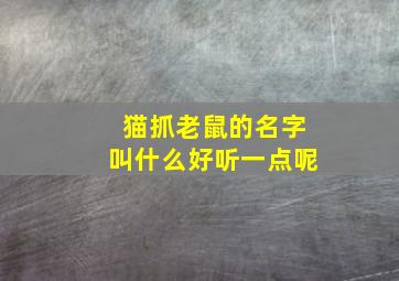 猫抓老鼠的名字叫什么好听一点呢