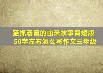 猫抓老鼠的由来故事简短版50字左右怎么写作文三年级