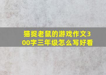 猫捉老鼠的游戏作文300字三年级怎么写好看