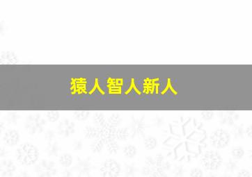 猿人智人新人