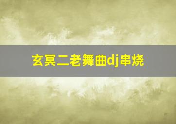 玄冥二老舞曲dj串烧