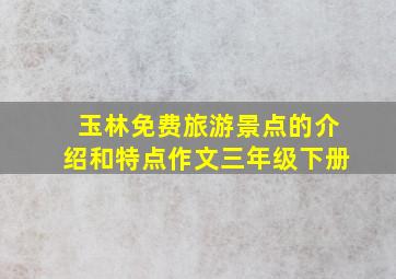 玉林免费旅游景点的介绍和特点作文三年级下册