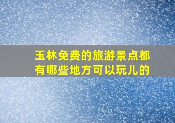 玉林免费的旅游景点都有哪些地方可以玩儿的