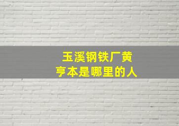 玉溪钢铁厂黄亨本是哪里的人