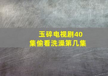 玉碎电视剧40集偷看洗澡第几集