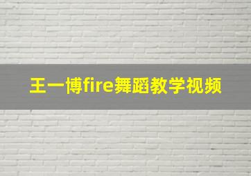 王一博fire舞蹈教学视频