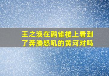 王之涣在鹳雀楼上看到了奔腾怒吼的黄河对吗