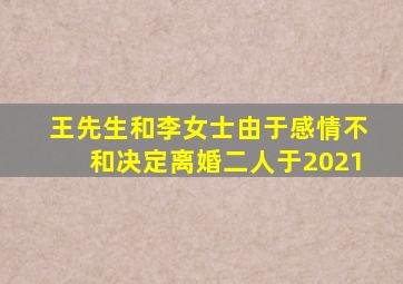 王先生和李女士由于感情不和决定离婚二人于2021