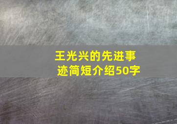 王光兴的先进事迹简短介绍50字