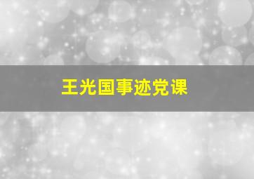 王光国事迹党课