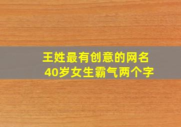 王姓最有创意的网名40岁女生霸气两个字