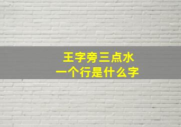 王字旁三点水一个行是什么字