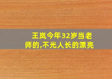 王岚今年32岁当老师的,不光人长的漂亮