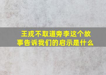 王戎不取道旁李这个故事告诉我们的启示是什么