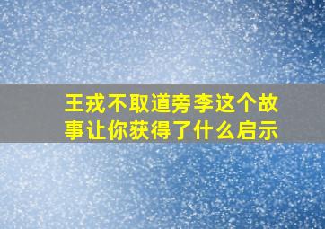 王戎不取道旁李这个故事让你获得了什么启示