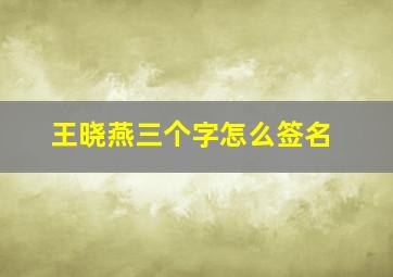 王晓燕三个字怎么签名