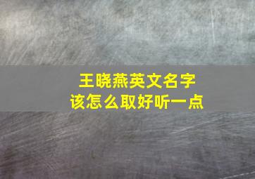 王晓燕英文名字该怎么取好听一点