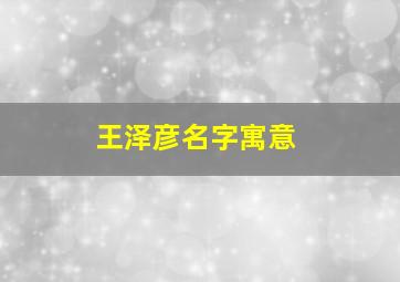 王泽彦名字寓意