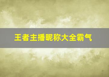 王者主播昵称大全霸气