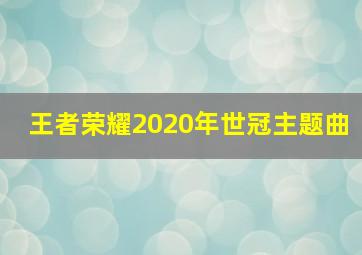 王者荣耀2020年世冠主题曲