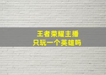 王者荣耀主播只玩一个英雄吗