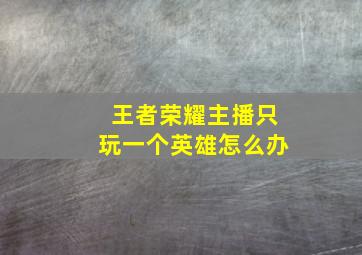 王者荣耀主播只玩一个英雄怎么办