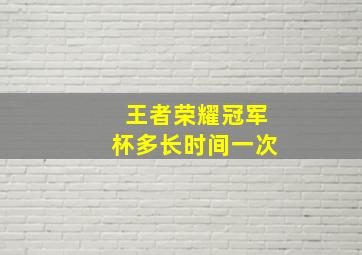 王者荣耀冠军杯多长时间一次