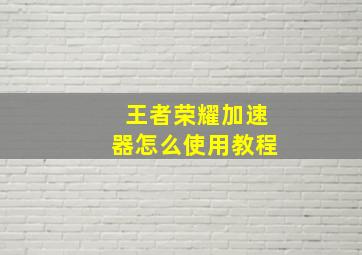 王者荣耀加速器怎么使用教程