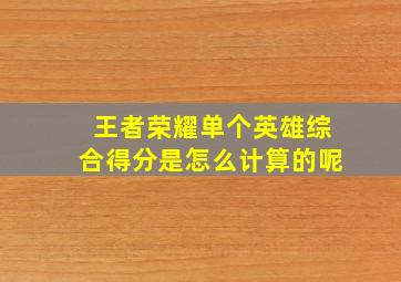 王者荣耀单个英雄综合得分是怎么计算的呢