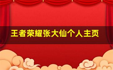 王者荣耀张大仙个人主页