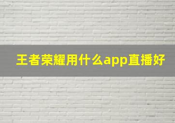 王者荣耀用什么app直播好