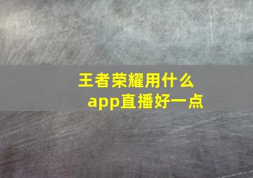 王者荣耀用什么app直播好一点