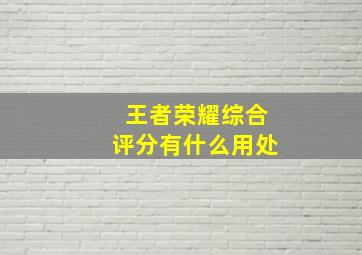 王者荣耀综合评分有什么用处