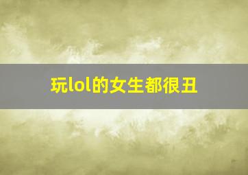 玩lol的女生都很丑