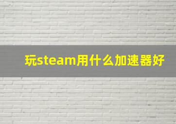 玩steam用什么加速器好