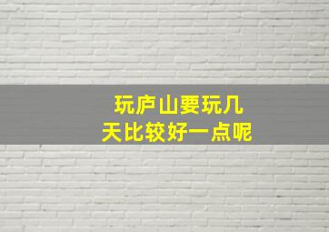 玩庐山要玩几天比较好一点呢