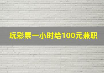 玩彩票一小时给100元兼职