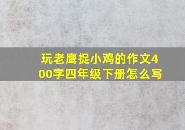 玩老鹰捉小鸡的作文400字四年级下册怎么写