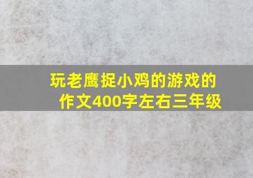 玩老鹰捉小鸡的游戏的作文400字左右三年级