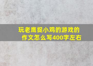 玩老鹰捉小鸡的游戏的作文怎么写400字左右