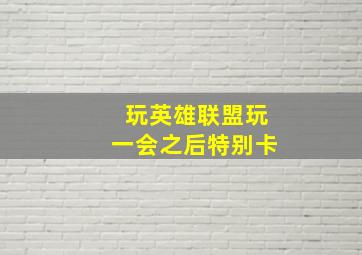 玩英雄联盟玩一会之后特别卡