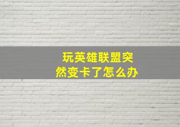 玩英雄联盟突然变卡了怎么办