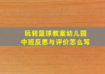 玩转篮球教案幼儿园中班反思与评价怎么写