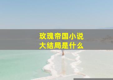 玫瑰帝国小说大结局是什么