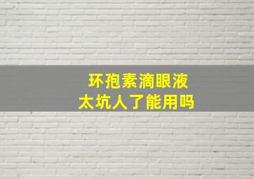 环孢素滴眼液太坑人了能用吗