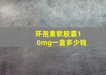 环孢素软胶囊10mg一盒多少钱