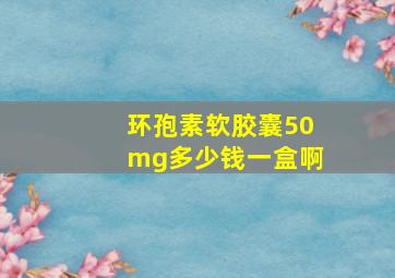 环孢素软胶囊50mg多少钱一盒啊