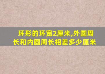 环形的环宽2厘米,外圆周长和内圆周长相差多少厘米