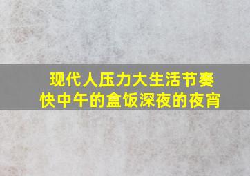 现代人压力大生活节奏快中午的盒饭深夜的夜宵