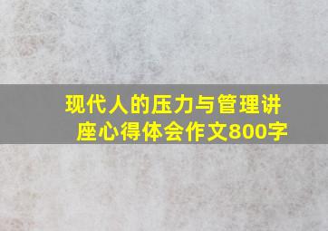 现代人的压力与管理讲座心得体会作文800字